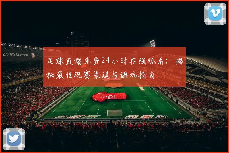 足球直播免费24小时在线观看：揭秘最佳观赛渠道与避坑指南