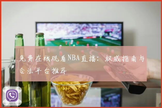 免费在线观看NBA直播:权威指南与合法平台推荐