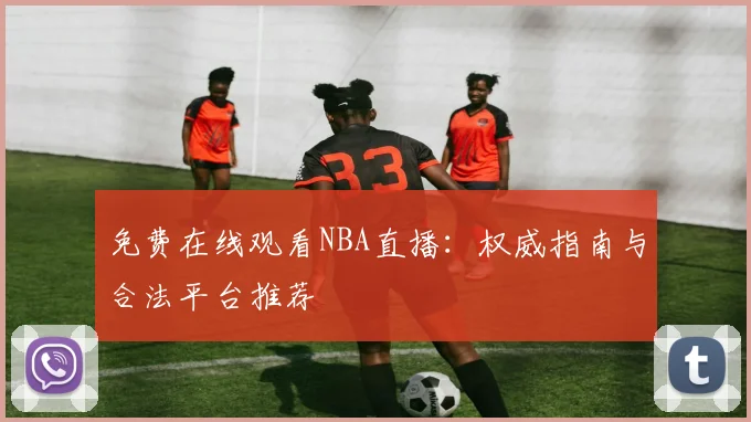 免费在线观看NBA直播:权威指南与合法平台推荐