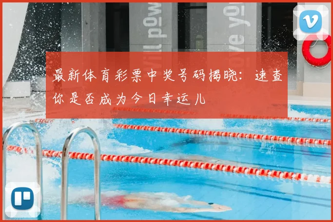 最新体育彩票中奖号码揭晓：速查你是否成为今日幸运儿